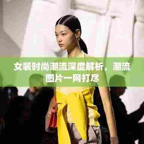 女装时尚潮流深度解析，潮流图片一网打尽