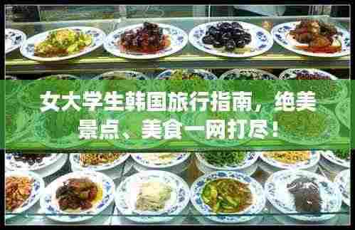 女大学生韩国旅行指南，绝美景点、美食一网打尽！