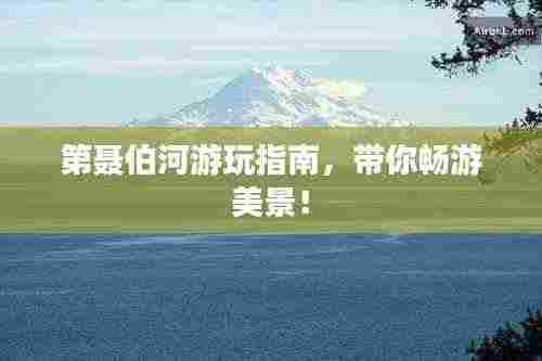 第聂伯河游玩指南,带你畅游美景!