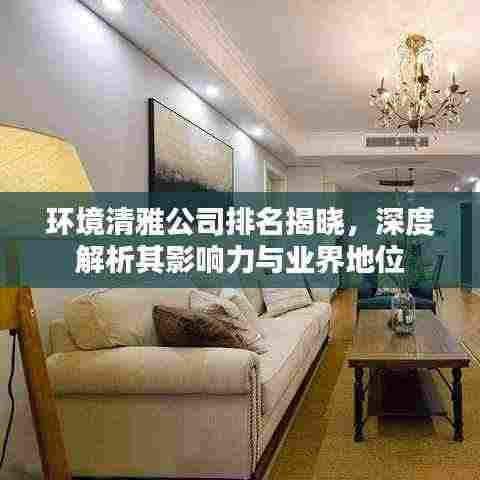 环境清雅公司排名揭晓,深度解析其影响力与业界地位