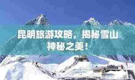 昆明旅游攻略,揭秘雪山神秘之美!