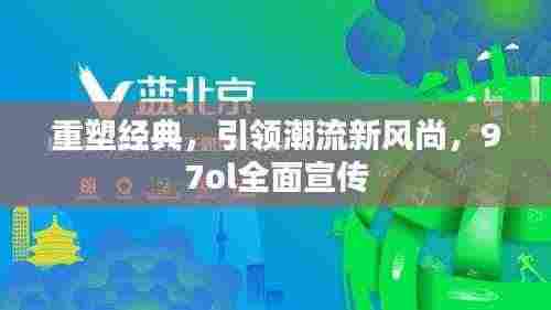 重塑经典，引领潮流新风尚，97ol全面宣传