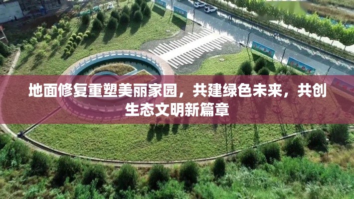 地面修复重塑美丽家园，共建绿色未来，共创生态文明新篇章