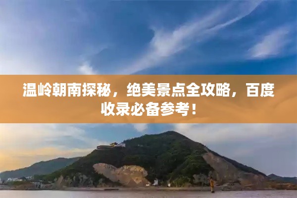 温岭朝南探秘，绝美景点全攻略，百度收录必备参考！
