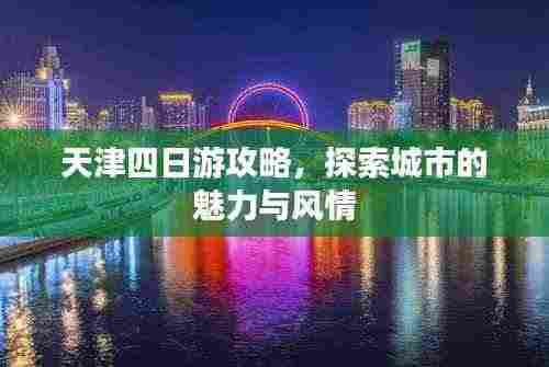 天津四日游攻略,探索城市的魅力与风情