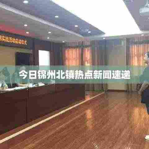 今日锦州北镇热点新闻速递