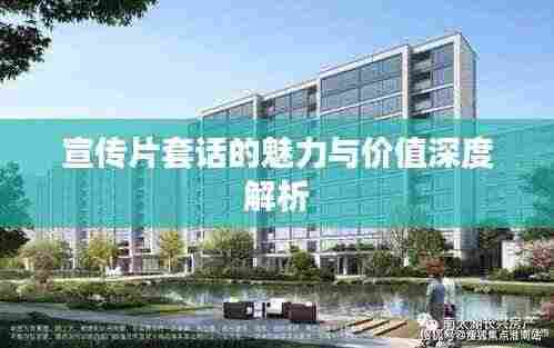 宣传片套话的魅力与价值深度解析