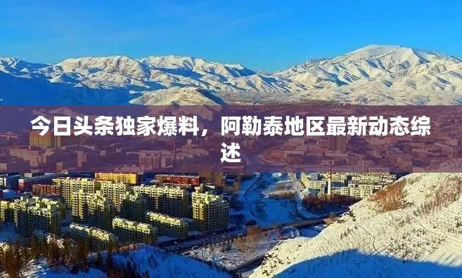 今日头条独家爆料，阿勒泰地区最新动态综述