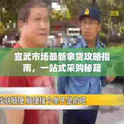 宣武市场最新拿货攻略指南,一站式采购秘籍