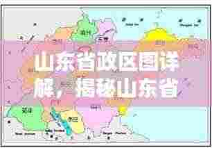 山东省政区图详解,揭秘山东省地理行政区域全貌
