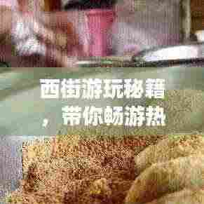 西街游玩秘籍,带你畅游热门景点,尽享美食盛宴!