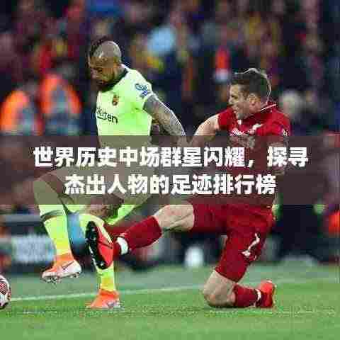 世界历史中场群星闪耀,探寻杰出人物的足迹排行榜
