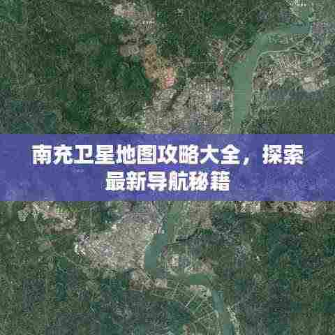 南充卫星地图攻略大全，探索最新导航秘籍