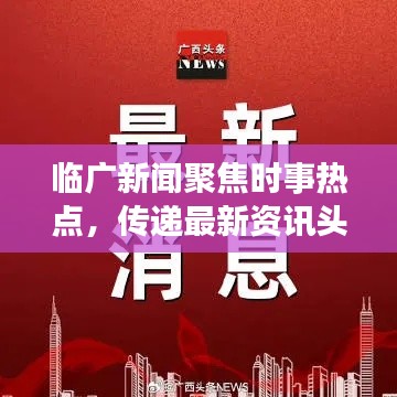 临广新闻聚焦时事热点,传递最新资讯头条