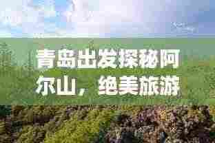 青岛出发探秘阿尔山，绝美旅游攻略让你流连忘返！