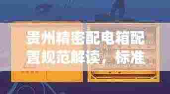 贵州精密配电箱配置规范解读,标准化操作与高效管理