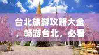 台北旅游攻略大全,畅游台北,必看的旅行指南!