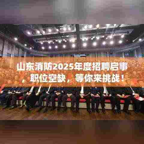 山东消防2025年度招聘启事,职位空缺,等你来挑战!