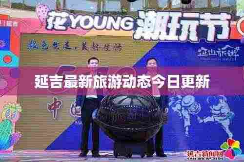 延吉最新旅游动态今日更新