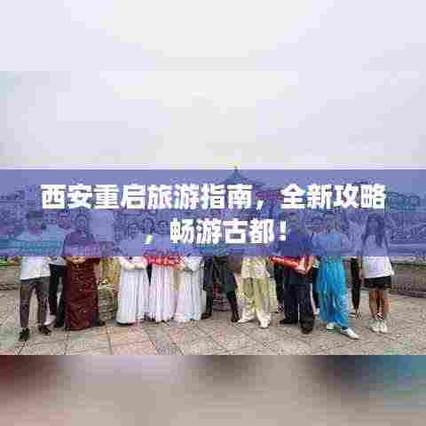 西安重启旅游指南,全新攻略,畅游古都!