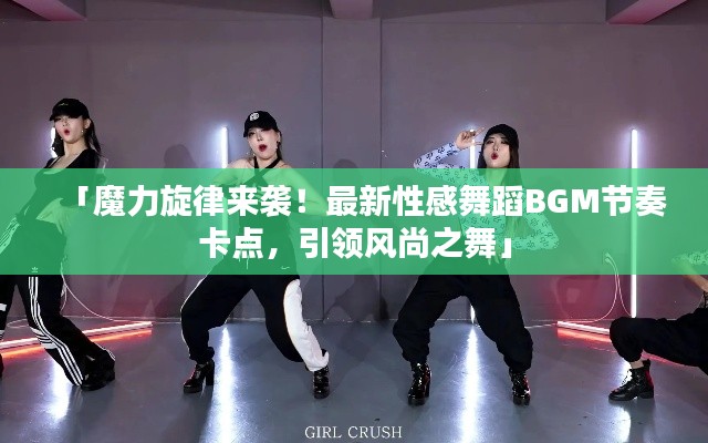 「魔力旋律来袭!最新性感舞蹈BGM节奏卡点,引领风尚之舞」
