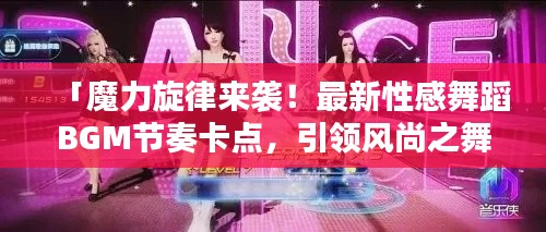 「魔力旋律来袭!最新性感舞蹈BGM节奏卡点,引领风尚之舞」