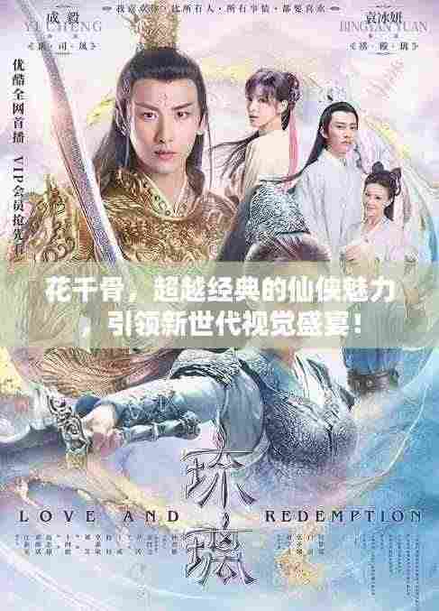 花千骨,超越经典的仙侠魅力,引领新世代视觉盛宴!