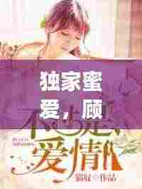 独家蜜爱,顾念的非凡情缘之旅