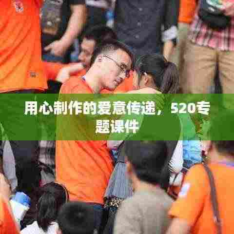 用心制作的爱意传递,520专题课件