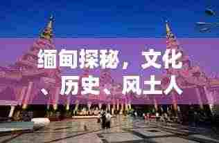 缅甸探秘，文化、历史、风土人情一网打尽！