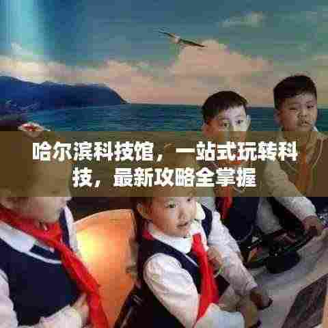 哈尔滨科技馆,一站式玩转科技,最新攻略全掌握