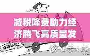 减税降费助力经济腾飞高质量发展新篇章