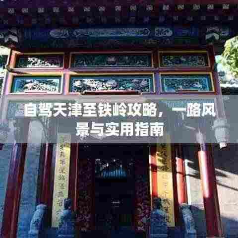 自驾天津至铁岭攻略,一路风景与实用指南