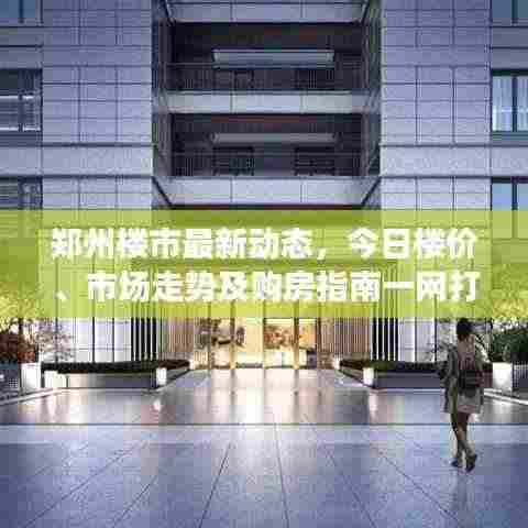 郑州楼市最新动态，今日楼价、市场走势及购房指南一网打尽