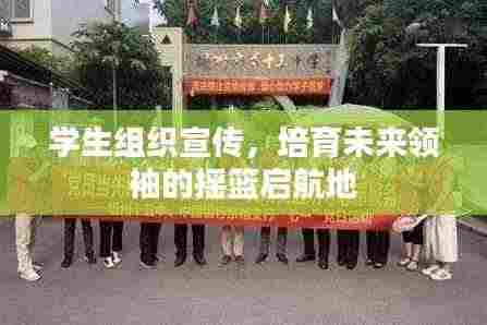 学生组织宣传,培育未来领袖的摇篮启航地