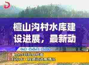 檀山沟村水库建设进展，最新动态揭秘