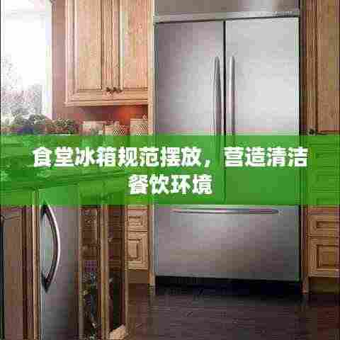 食堂冰箱规范摆放，营造清洁餐饮环境