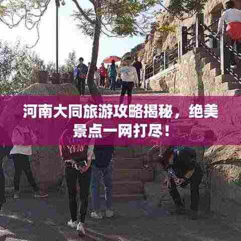 河南大同旅游攻略揭秘，绝美景点一网打尽！