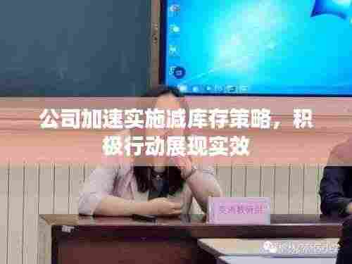 公司加速实施减库存策略,积极行动展现实效