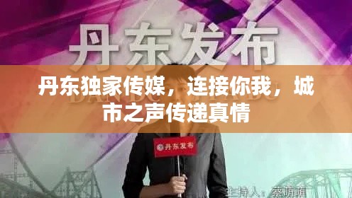丹东独家传媒,连接你我,城市之声传递真情