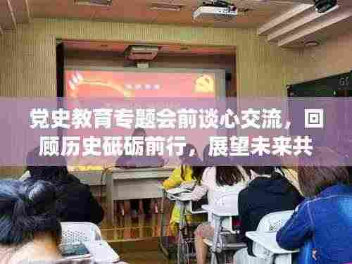 党史教育专题会前谈心交流,回顾历史砥砺前行,展望未来共筑辉煌