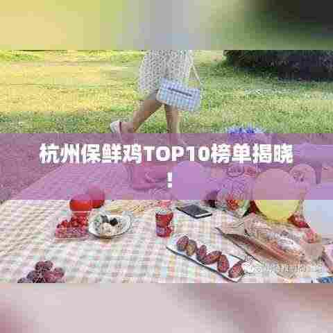 杭州保鲜鸡TOP10榜单揭晓！