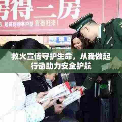 救火宣传守护生命,从我做起行动助力安全护航