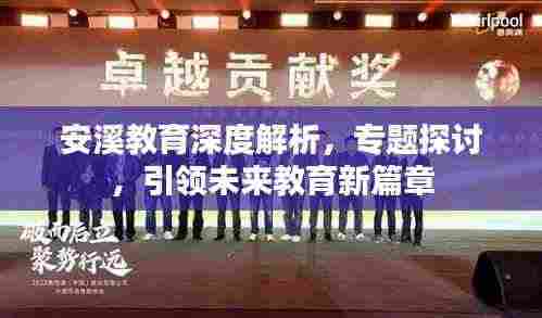 安溪教育深度解析，专题探讨，引领未来教育新篇章